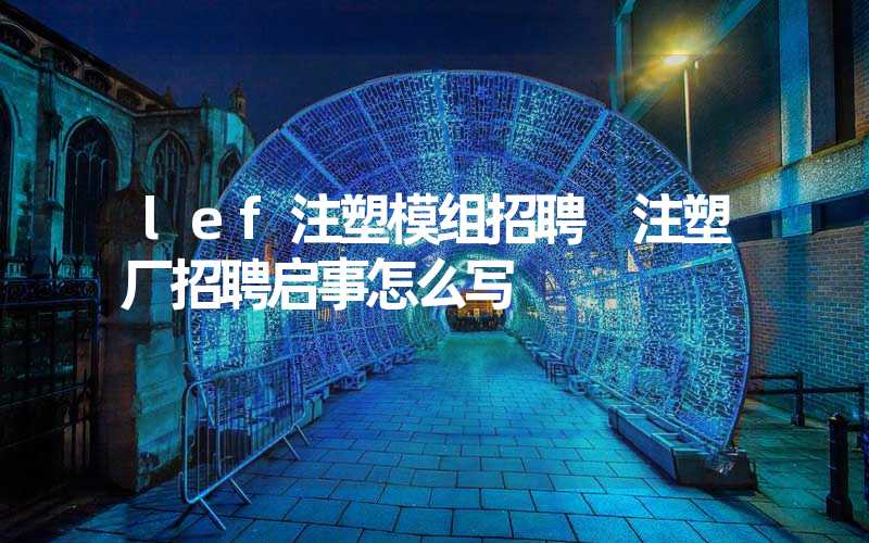 lef注塑模组招聘 注塑厂招聘启事怎么写